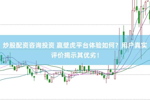 炒股配资咨询投资 赢壁虎平台体验如何？用户真实评价揭示其优劣！
