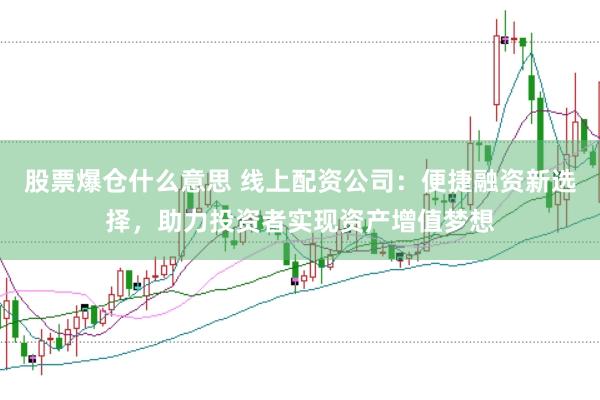 股票爆仓什么意思 线上配资公司：便捷融资新选择，助力投资者实现资产增值梦想