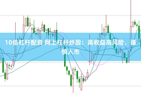 10倍杠杆配资 网上杠杆炒股：高收益高风险，谨慎入市