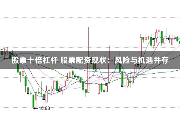 股票十倍杠杆 股票配资现状：风险与机遇并存