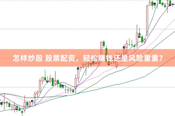 怎样炒股 股票配资，轻松赚钱还是风险重重？