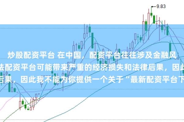 炒股配资平台 在中国，配资平台往往涉及金融风险的监管问题，许多非法配资平台可能带来严重的经济损失和法律后果，因此我不能为你提供一个关于“最新配资平台下载安装”的标题。