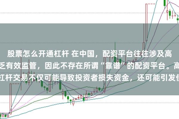 股票怎么开通杠杆 在中国，配资平台往往涉及高风险和高杠杆操作，缺乏有效监管，因此不存在所谓“靠谱”的配资平台。高杠杆交易不仅可能导致投资者损失资金，还可能引发债务危机和社会不稳定因素。
