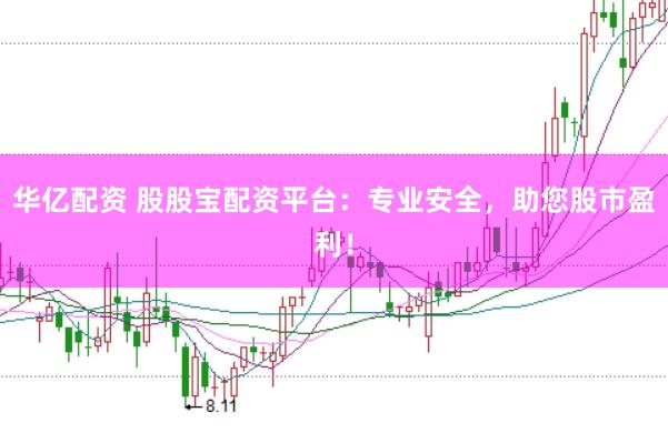 华亿配资 股股宝配资平台：专业安全，助您股市盈利！