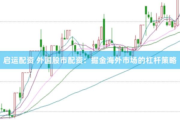 启运配资 外国股市配资：掘金海外市场的杠杆策略