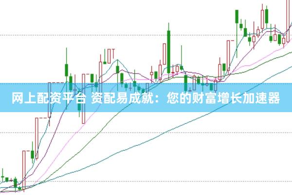 网上配资平台 资配易成就：您的财富增长加速器