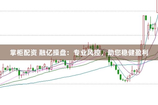 掌柜配资 融亿操盘：专业风控，助您稳健盈利