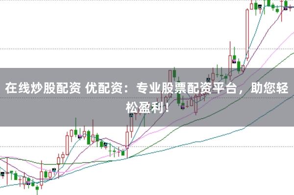 在线炒股配资 优配资：专业股票配资平台，助您轻松盈利！