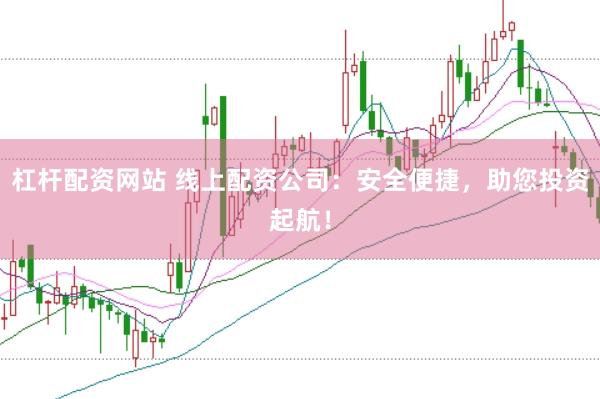 杠杆配资网站 线上配资公司：安全便捷，助您投资起航！