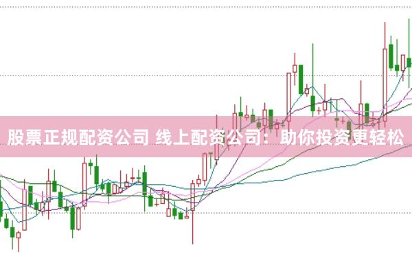 股票正规配资公司 线上配资公司：助你投资更轻松