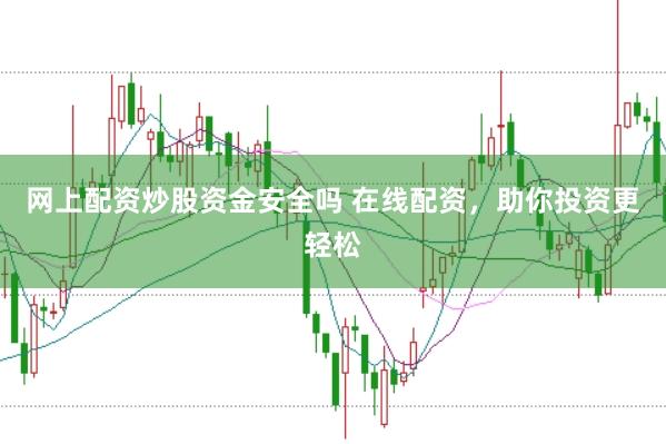 网上配资炒股资金安全吗 在线配资，助你投资更轻松