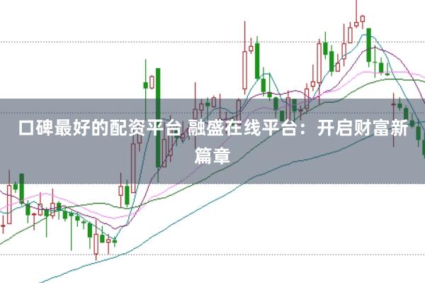 口碑最好的配资平台 融盛在线平台：开启财富新篇章