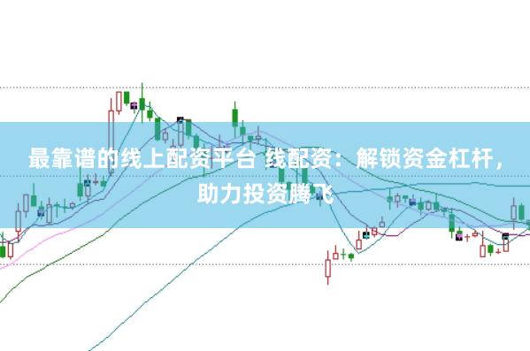 最靠谱的线上配资平台 线配资：解锁资金杠杆，助力投资腾飞