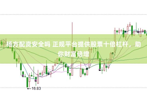 杨方配资安全吗 正规平台提供股票十倍杠杆，助你财富倍增