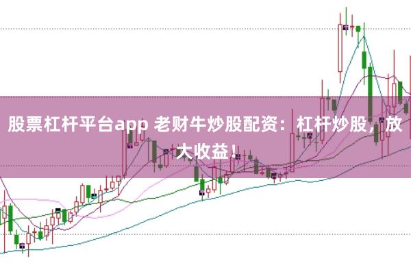 股票杠杆平台app 老财牛炒股配资：杠杆炒股，放大收益！