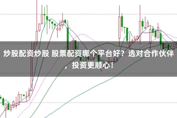 炒股配资炒股 股票配资哪个平台好?选对合作伙伴,投资更顺心!