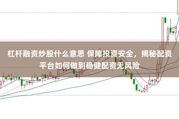 杠杆融资炒股什么意思 保障投资安全，揭秘配资平台如何做到稳健配资无风险