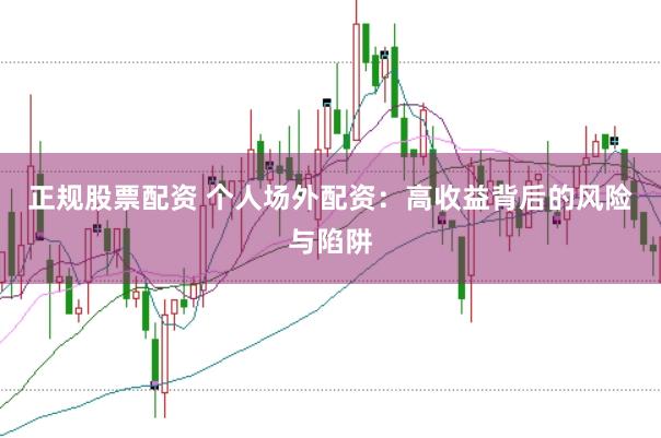 正规股票配资 个人场外配资：高收益背后的风险与陷阱