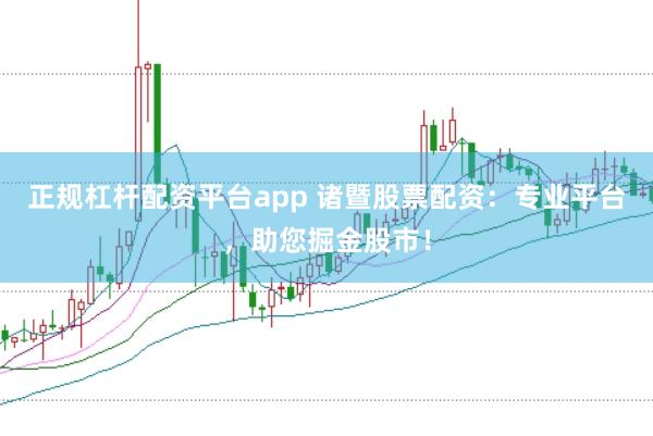 正规杠杆配资平台app 诸暨股票配资：专业平台，助您掘金股市！
