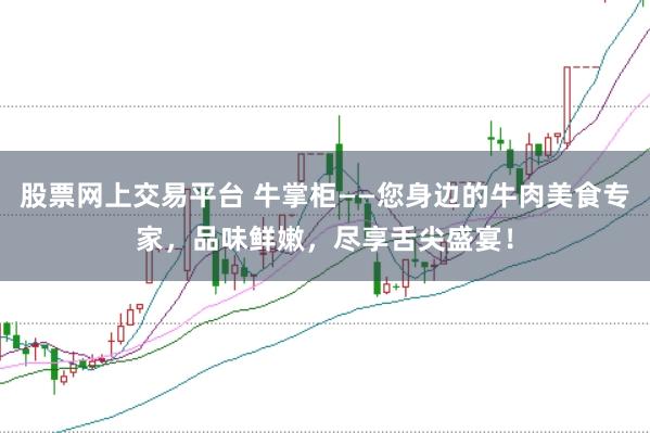 股票网上交易平台 牛掌柜——您身边的牛肉美食专家，品味鲜嫩，尽享舌尖盛宴！
