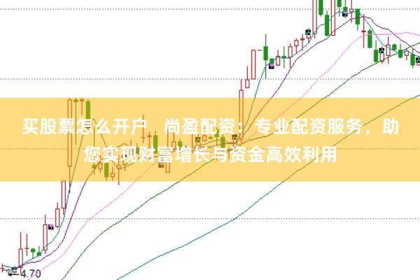 买股票怎么开户   尚盈配资：专业配资服务，助您实现财富增长与资金高效利用