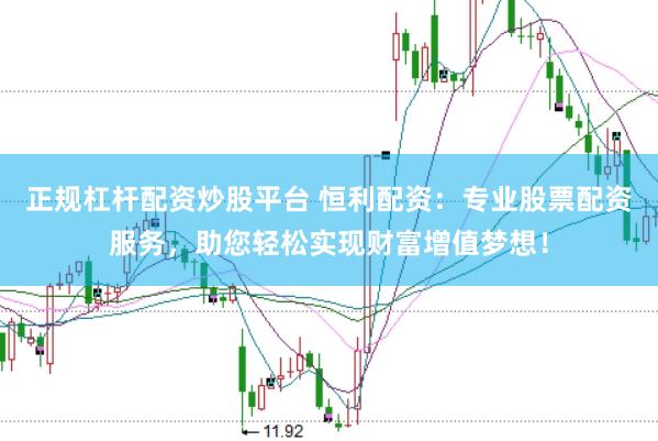 正规杠杆配资炒股平台 恒利配资：专业股票配资服务，助您轻松实现财富增值梦想！