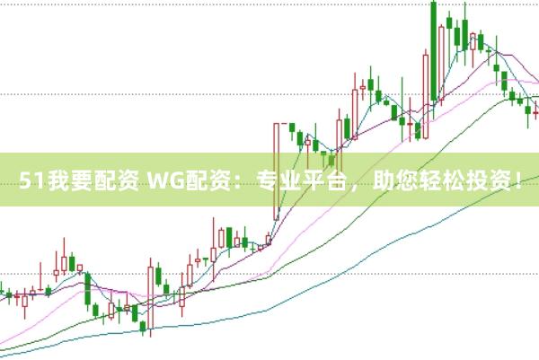 51我要配资 WG配资:专业平台,助您轻松投资!