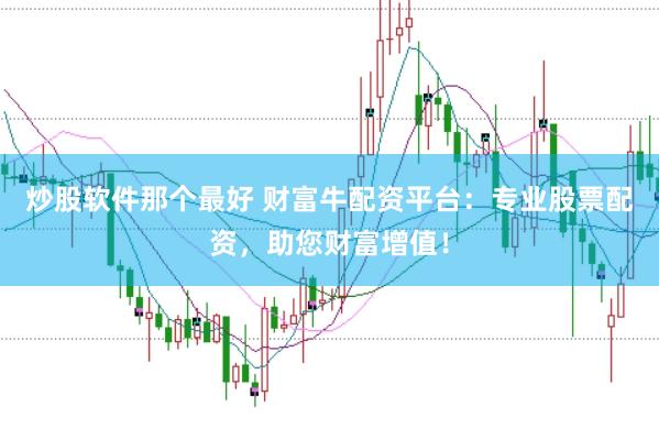 炒股软件那个最好 财富牛配资平台:专业股票配资,助您财富增值!