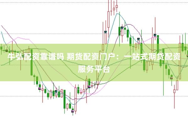 牛弘配资靠谱吗 期货配资门户：一站式期货配资服务平台