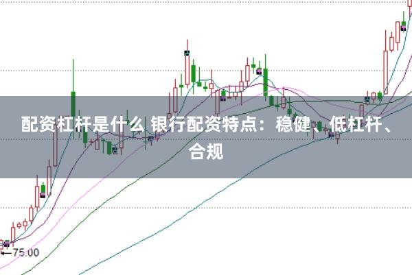 配资杠杆是什么 银行配资特点：稳健、低杠杆、合规
