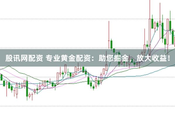 股讯网配资 专业黄金配资：助您掘金，放大收益！