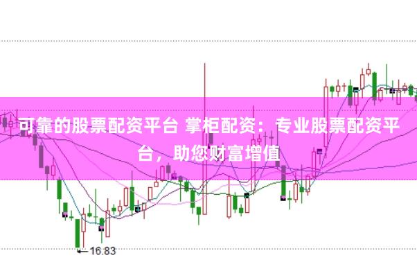 可靠的股票配资平台 掌柜配资:专业股票配资平台,助您财富增值