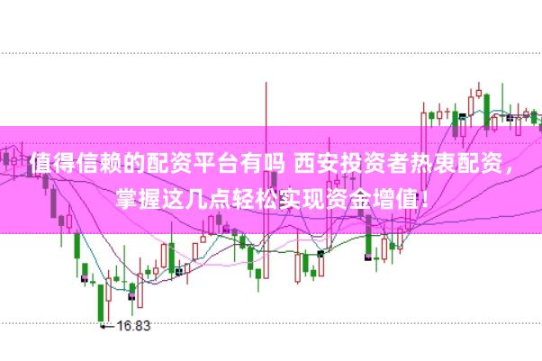 值得信赖的配资平台有吗 西安投资者热衷配资,掌握这几点轻松实现资金增值!