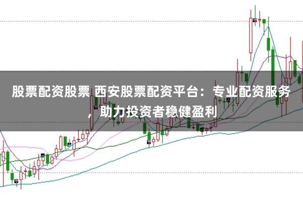 股票配资股票 西安股票配资平台:专业配资服务,助力投资者稳健盈利