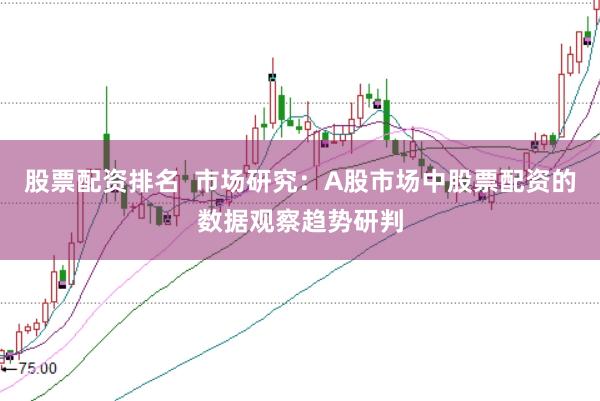 股票配资排名  市场研究：A股市场中股票配资的数据观察趋势研判