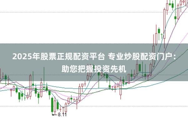 2025年股票正规配资平台 专业炒股配资门户：助您把握投资先机