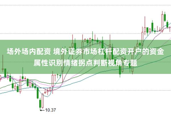 场外场内配资 境外证券市场杠杆配资开户的资金属性识别情绪拐点判断视角专题