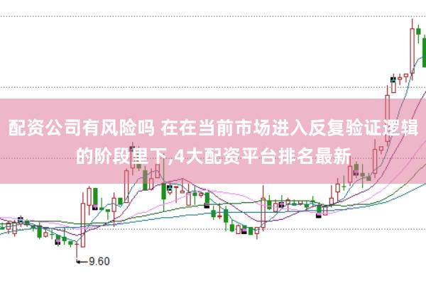 配资公司有风险吗 在在当前市场进入反复验证逻辑的阶段里下,4大配资平台排名最新