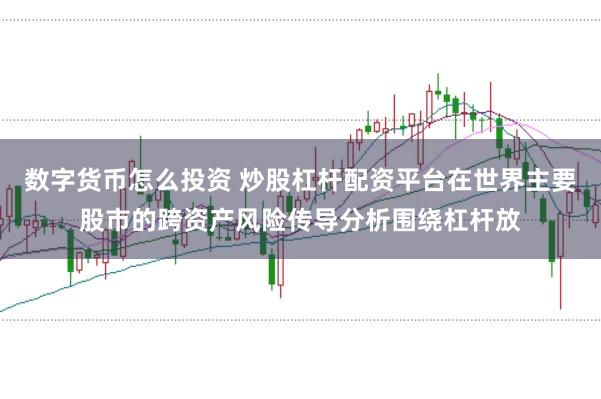 数字货币怎么投资 炒股杠杆配资平台在世界主要股市的跨资产风险传导分析围绕杠杆放