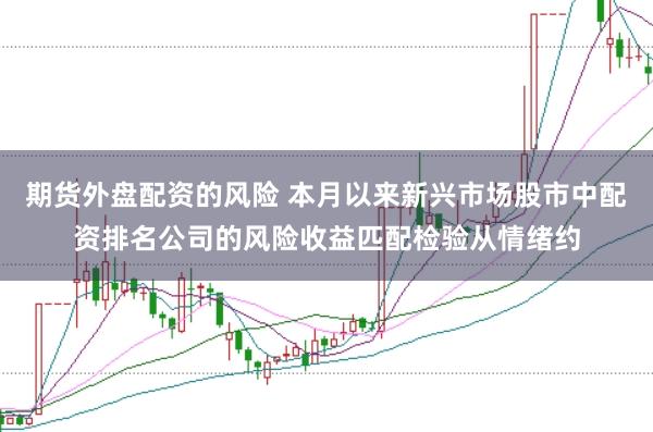 期货外盘配资的风险 本月以来新兴市场股市中配资排名公司的风险收益匹配检验从情绪约