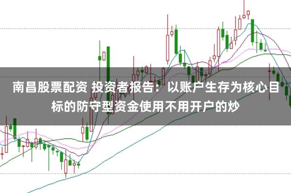 南昌股票配资 投资者报告：以账户生存为核心目标的防守型资金使用不用开户的炒