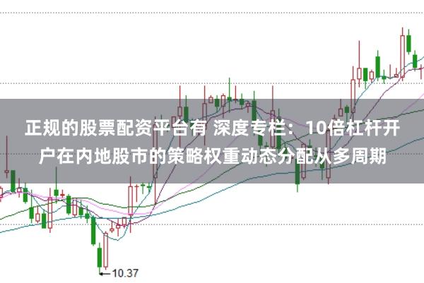 正规的股票配资平台有 深度专栏：10倍杠杆开户在内地股市的策略权重动态分配从多周期