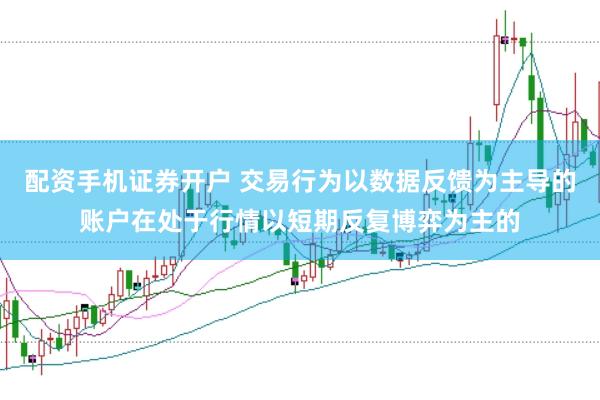 配资手机证券开户 交易行为以数据反馈为主导的账户在处于行情以短期反复博弈为主的