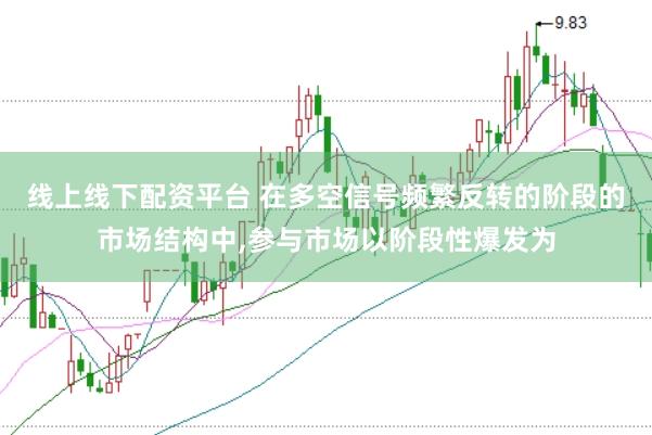 线上线下配资平台 在多空信号频繁反转的阶段的市场结构中，参与市场以阶段性爆发为