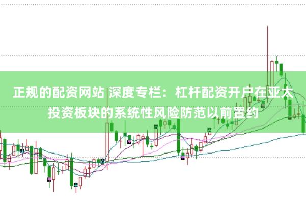 正规的配资网站 深度专栏：杠杆配资开户在亚太投资板块的系统性风险防范以前置约