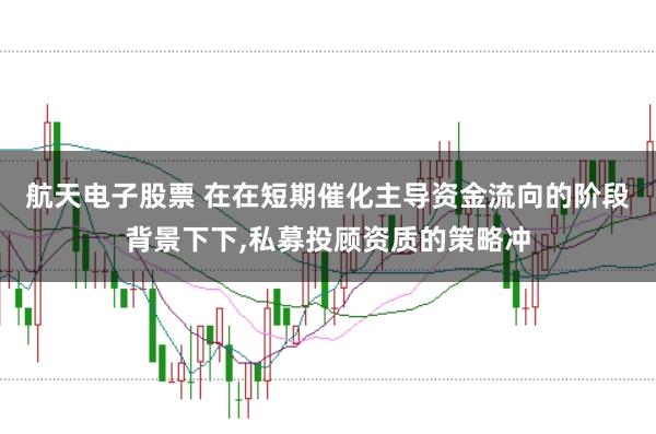 航天电子股票 在在短期催化主导资金流向的阶段背景下下，私募投顾资质的策略冲