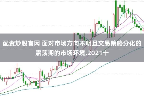 配资炒股官网 面对市场方向不明且交易策略分化的震荡期的市场环境，2021十