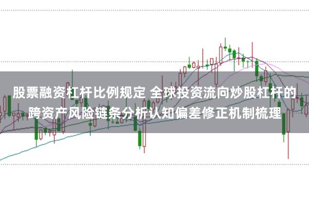 股票融资杠杆比例规定 全球投资流向炒股杠杆的跨资产风险链条分析认知偏差修正机制梳理