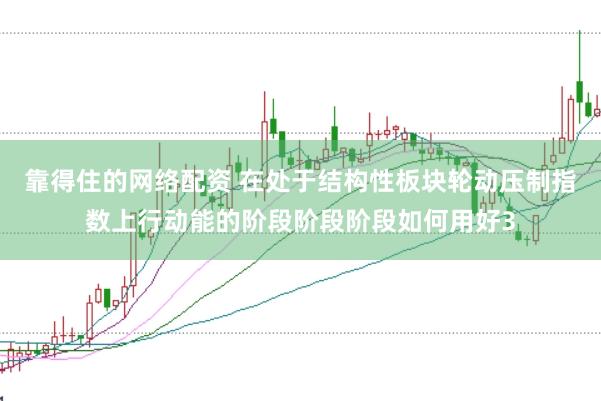 靠得住的网络配资 在处于结构性板块轮动压制指数上行动能的阶段阶段阶段如何用好3