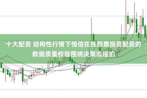 十大配资 结构性行情下恒信在线股票投资配资的数据质量校验围绕决策流程的